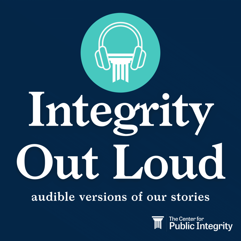 Integrity Out Loud is the audible version of Center for Public Integrity stories.